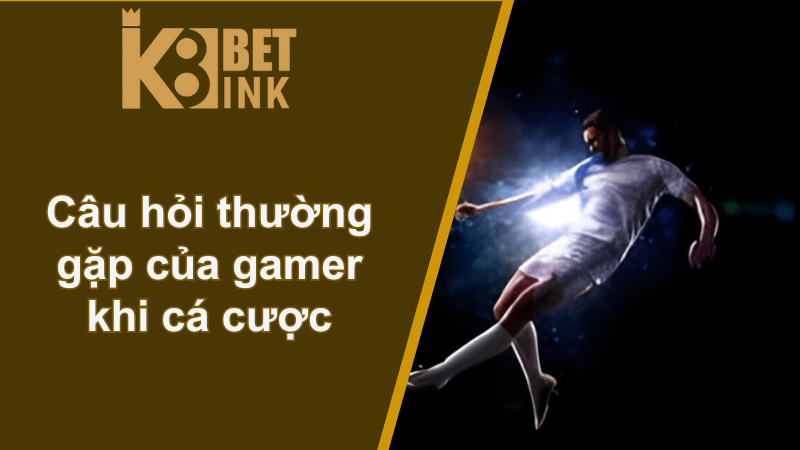 Câu hỏi thường gặp của gamer khi cá cược